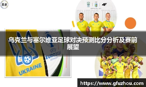 乌克兰与塞尔维亚足球对决预测比分分析及赛前展望