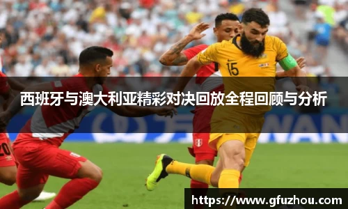 西班牙与澳大利亚精彩对决回放全程回顾与分析