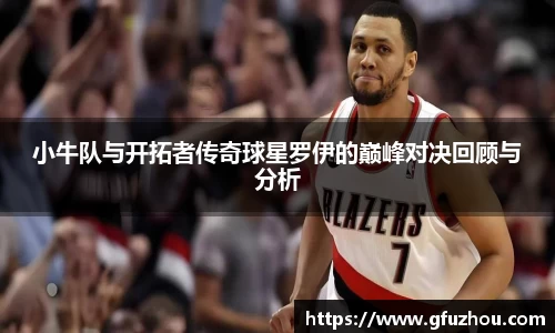 小牛队与开拓者传奇球星罗伊的巅峰对决回顾与分析