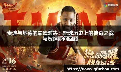 麦迪与基德的巅峰对决：篮球历史上的传奇之战与辉煌瞬间回顾